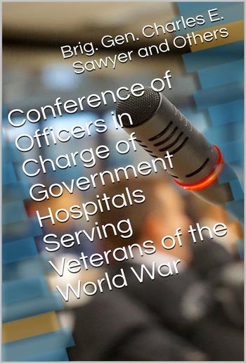 Conference of Officers in Charge of Government Hospitals Serving Veterans of the World War / Held in Auditorium, Department of the Interior Washington, / D.C. January 17-21, 1922, Inclusive PDF