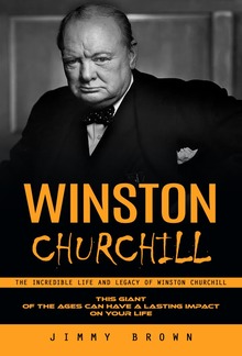 Winston Churchill: The Incredible Life and Legacy of Winston Churchill (This Giant of the Ages Can Have a Lasting Impact on Your Life) PDF