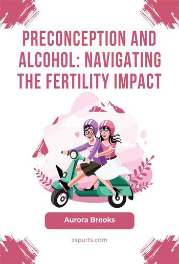 Preconception and Alcohol- Navigating the Fertility Impact PDF