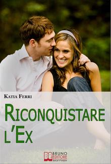 Riconquistare l'Ex. Tecniche e Strategie per Riconquistare il Proprio Ex e Ritrovare il Feeling Perduto PDF