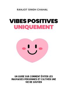 Vibes Positives Uniquement : Un Guide sur Comment Éviter les Mauvaises Personnes et Cultiver une Vie de Soutien PDF