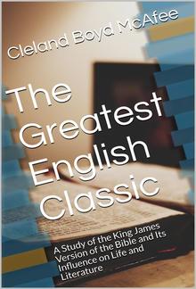 The Greatest English Classic / A Study of the King James Version of the Bible and Its Influence on Life and Literature PDF