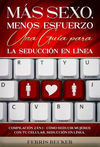 Más Sexo, Menos Esfuerzo. Una Guía para la Seducción en Línea PDF