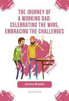 The Journey of a Working Dad: Celebrating the Wins, Embracing the Challenges PDF