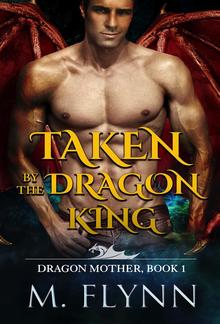 Taken By the Dragon King: A Dragon Shifter Romance (Dragon Mother Book 1) PDF