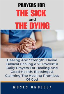 Prayers For The Sick And The Dying, Healing And Strength: Divine Biblical Healing & 75 Powerful Daily Prayers For Healing And Good Health, Blessings & Claiming The Healing Promises Of God PDF