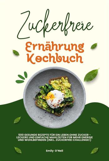 Zuckerfreie Ernährung Kochbuch: 500 gesunde Rezepte für ein Leben ohne Zucker – leckere und einfache Mahlzeiten für mehr Energie und Wohlbefinden (inkl. Zuckerfrei-Challenge!) PDF Zuckerfreie Ernährung Kochbuch: 500 gesunde Rezepte für ein Leben ohne Zucker – leckere und einfache Mahlzeiten für mehr Energie und Wohlbefinden (inkl. Zuckerfrei-Challenge!) PDF