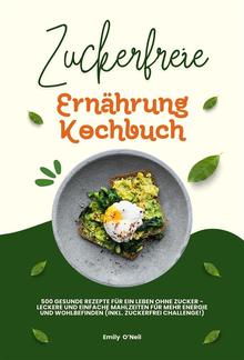 Zuckerfreie Ernährung Kochbuch: 500 gesunde Rezepte für ein Leben ohne Zucker – leckere und einfache Mahlzeiten für mehr Energie und Wohlbefinden (inkl. Zuckerfrei-Challenge!) PDF