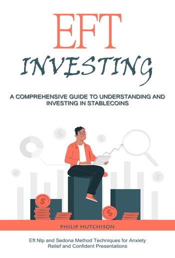 Eft Investing: A Comprehensive Guide to Understanding and Investing in Stable coins (Eft Nlp and Sedona Method Techniques for Anxiety Relief and Confident Presentations) PDF