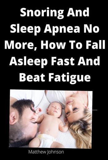 Snoring And Sleep Apnea No More, How To Fall Asleep Fast And Beat Fatigue PDF