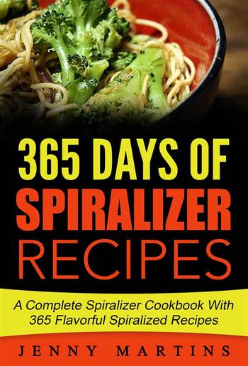 Spiralizer: 365 Days Of Spiralizer Recipes: A Complete Spiralizer Cookbook With 365 Flavorful Spiralizer Recipes PDF