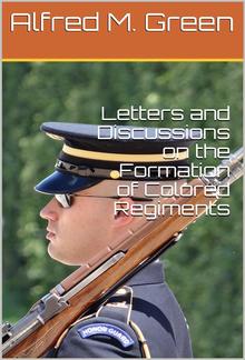 Letters and Discussions on the Formation of Colored Regiments, / and the Duty of the Colored People in Regard to the Great Slaveholders' / Rebellion, in the United States of America PDF