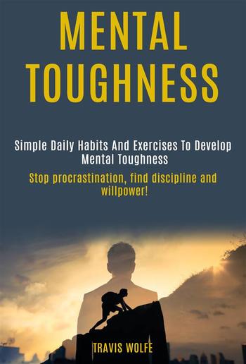 Mental Toughness: Simple Daily Habits And Exercises To Develop Mental Toughness (stop procrastination, find discipline and willpower!) PDF