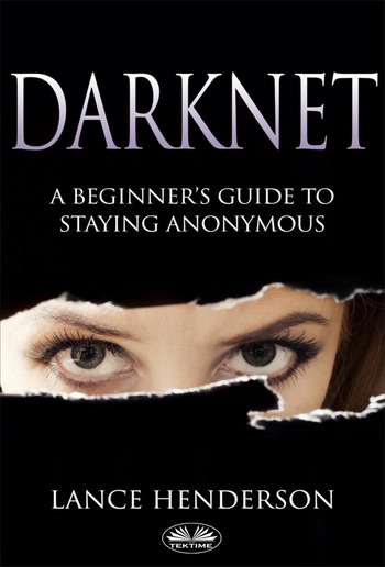 Darknet: A Beginner’s Guide On How To Stay Anonymous Online PDF Darknet: A Beginner’s Guide On How To Stay Anonymous Online PDF