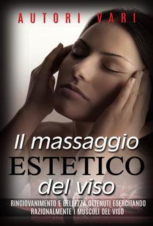 Il massaggio estetico del viso - Ringiovanimento e Bellezza ottenuti esercitando razionalmente... PDF