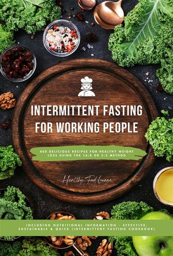 Intermittent Fasting Cookbook for Working People: 400 Delicious Recipes for Healthy Weight Loss Using the 16:8 or 5:2 Method, Including Nutritional Information - Effective, Sustainable and Quick PDF