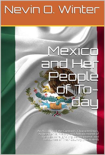 Mexico and Her People of To-day / An Account of the Customs, Characteristics, Amusements, History and Advancement of the Mexicans, and the Development and Resources of Their Country PDF