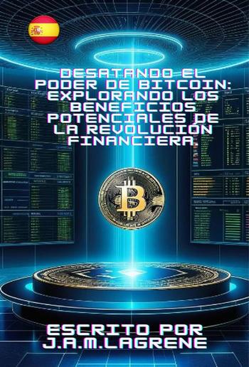 Desatando el Poder de Bitcoin: Explorando los Beneficios Potenciales de la Revolución Financiera. PDF Desatando el Poder de Bitcoin: Explorando los Beneficios Potenciales de la Revolución Financiera. PDF