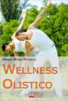 Wellness Olistico. Come Avere un Corpo Sano e in Forma e una Mente Forte e Scattante con Pochi e Semplici Gesti PDF