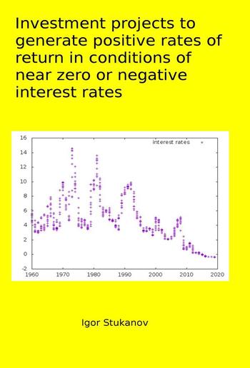 INVESTMENT PROJECTS TO GENERATE POSITIVE RATES OF RETURN in CONDITIONS OF NEAR ZERO or NEGATIVE INTEREST RATES PDF