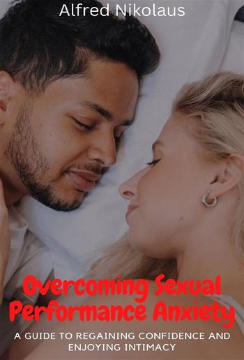Overcoming Sexual Performance Anxiety A Guide to Regaining Confidence and Enjoying Intimacy PDF
