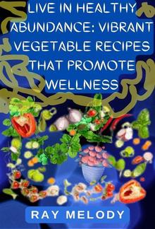 Live In Healthy Abundance: Vibrant Vegetable Recipes That Promote Wellness PDF