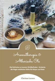 Aromatherapie und Ätherische Öle: Die Duftreise zu innerem Wohlbefinden - Entdecke die Magie natürlicher Düfte für Körper und Geist PDF