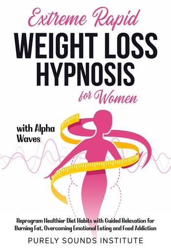 Extreme Rapid Weight Loss Hypnosis for Women With Alpha Waves: Reprogram Healthier Diet Habits With Guided Relaxation for Burning Fat, Overcoming Emotional Eating and Food Addiction PDF