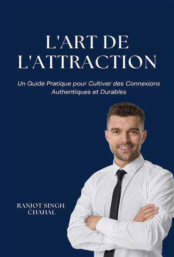 L'Art de l'Attraction: Un Guide Pratique pour Cultiver des Connexions Authentiques et Durables PDF