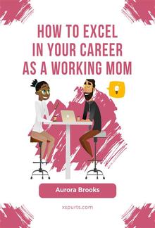 How to Excel in Your Career as a Working Mom PDF