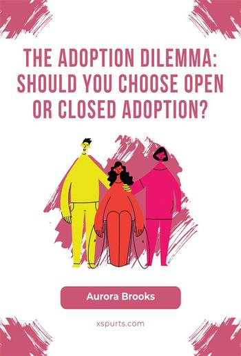 The Adoption Dilemma Should You Choose Open or Closed Adoption PDF