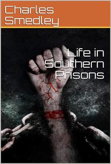 Life in Southern Prisons / From the Diary of Corporal Charles Smedley, of Company G, 90th Regiment Penn'a Volunteers, Commencing a Few Days Before the "Battle of the Wilderness", In Which He Was Taken Prisoner ... Also, a Short Description of the March to PDF