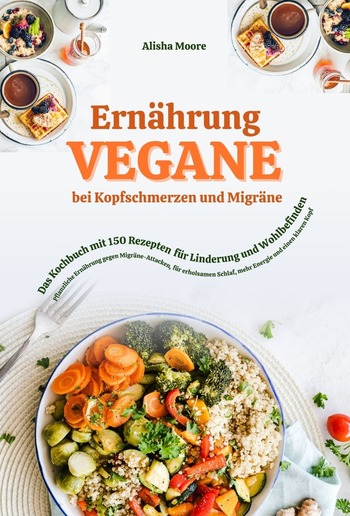Vegane Ernährung bei Kopfschmerzen & Migräne: Das Kochbuch mit 150 Rezepten für Linderung & Wohlbefinden (Pflanzliche Ernährung gegen Migräne-Attacken, erholsamen Schlaf, mehr Energie & klaren Kopf) PDF