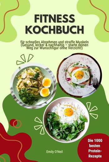 Fitness Kochbuch: Die 1000 besten Protein-Rezepte für schnelles Abnehmen und straffe Muskeln (Gesund, lecker und nachhaltig – starte deinen Weg zur Wunschfigur ohne Verzicht!) PDF Fitness Kochbuch: Die 1000 besten Protein-Rezepte für schnelles Abnehmen und straffe Muskeln (Gesund, lecker und nachhaltig – starte deinen Weg zur Wunschfigur ohne Verzicht!) PDF