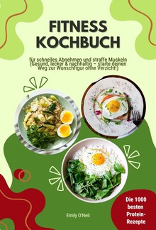 Fitness Kochbuch: Die 1000 besten Protein-Rezepte für schnelles Abnehmen und straffe Muskeln (Gesund, lecker und nachhaltig – starte deinen Weg zur Wunschfigur ohne Verzicht!) PDF