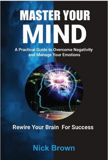 Master Your Mind: A Practical Guide to Overcome Negativity and Manage your Emotions PDF