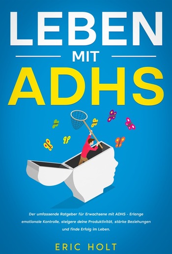 Leben mit ADHS: Der umfassende Ratgeber für Erwachsene mit ADHS - Erlange emotionale Kontrolle, steigere deine Produktivität, stärke Beziehungen und finde Erfolg im Leben. PDF