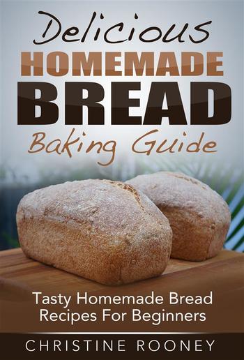 Delicious Homemade Bread Baking Guide: Tasty Homemade Bread Recipes For Beginners PDF