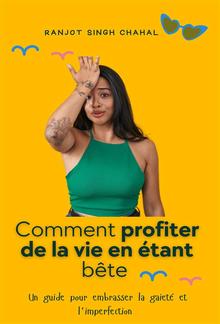 Comment profiter de la vie en étant bête : Un guide pour embrasser la gaieté et l'imperfection PDF