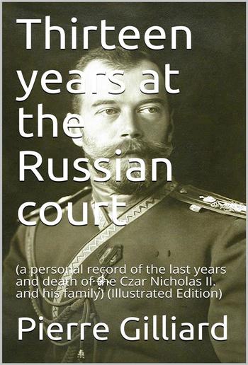 Thirteen years at the Russian court / (a personal record of the last years and death of the Czar / Nicholas II. and his family) PDF