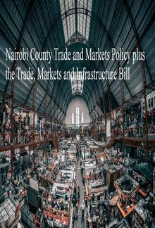 Nairobi County Trade and Markets Policy plus the Trade, Markets and Infrastructure Bill PDF