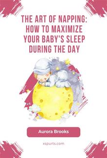 The Art of Napping- How to Maximize Your Baby's Sleep During the Day PDF