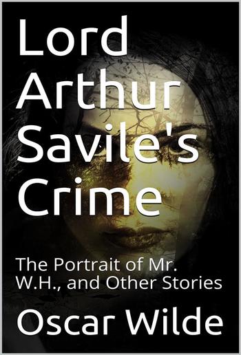 Lord Arthur Savile's Crime; The Portrait of Mr. W.H., and Other Stories PDF