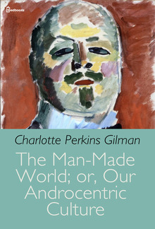 The Man-Made World; or, Our Androcentric Culture PDF