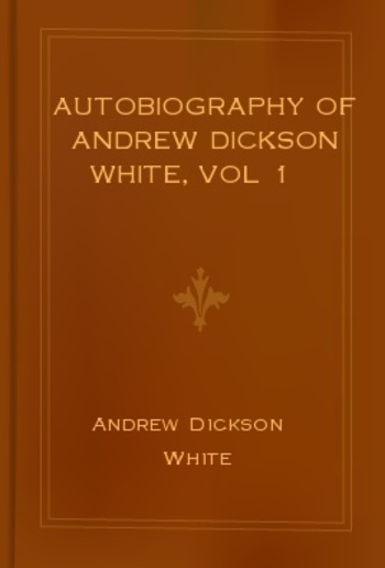 Autobiography of Andrew Dickson White, vol 1 PDF