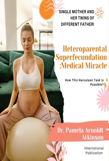 Heteroparental Superfecundation; Medical Miracle: Single Mother and her Twins of Different Father! How This Herculean Task Is Possible? PDF