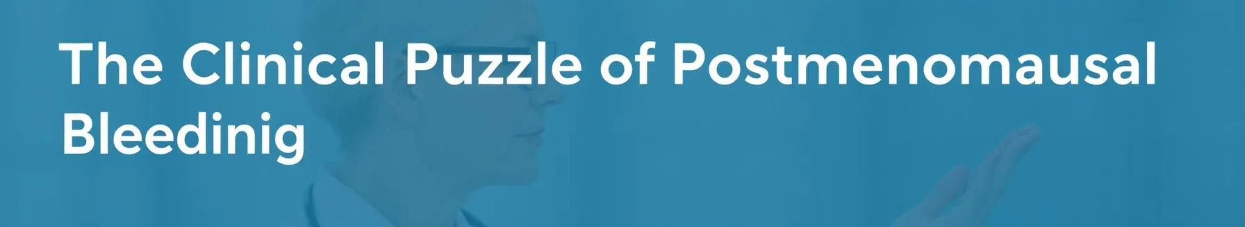 The Clinical Puzzle of Postmenopausal Bleeding