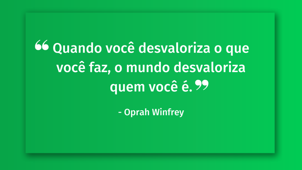 Quando você desvaloriza o que você faz, o mundo desvaloriza quem você é frases motivacionais para vendas