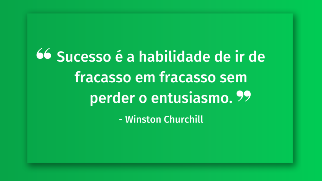 Sucesso é a habilidade de ir de fracasso em fracasso sem perder o entusiasmo.