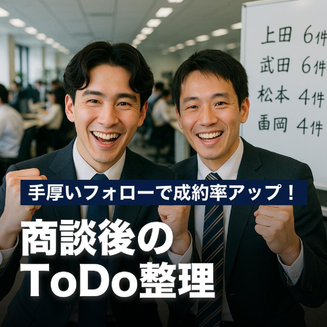 手厚いフォローで成約率アップ！商談後のToDo整理